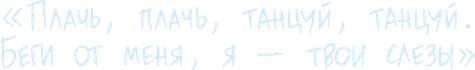 Плачь-плачь, танцуй-танцуй. Беги от меня - я твои слёзы